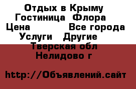 Отдых в Крыму. Гостиница “Флора“ › Цена ­ 1 500 - Все города Услуги » Другие   . Тверская обл.,Нелидово г.